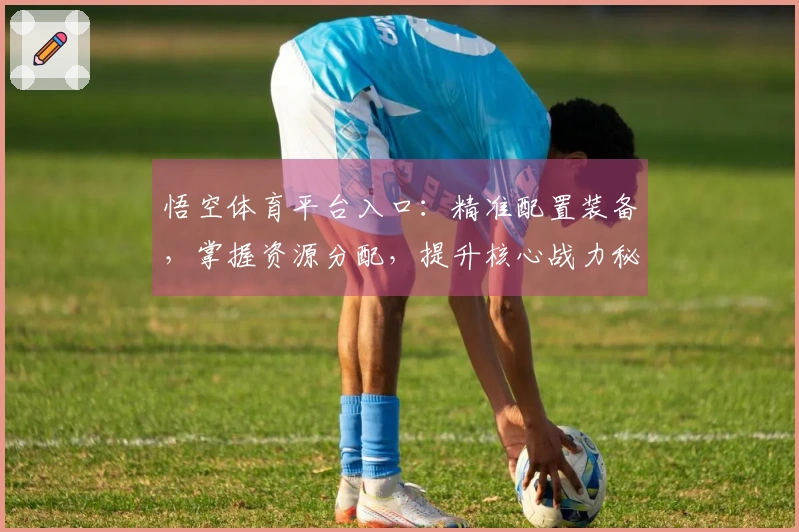 悟空体育平台入口：精准配置装备，掌握资源分配，提升核心战力秘诀。