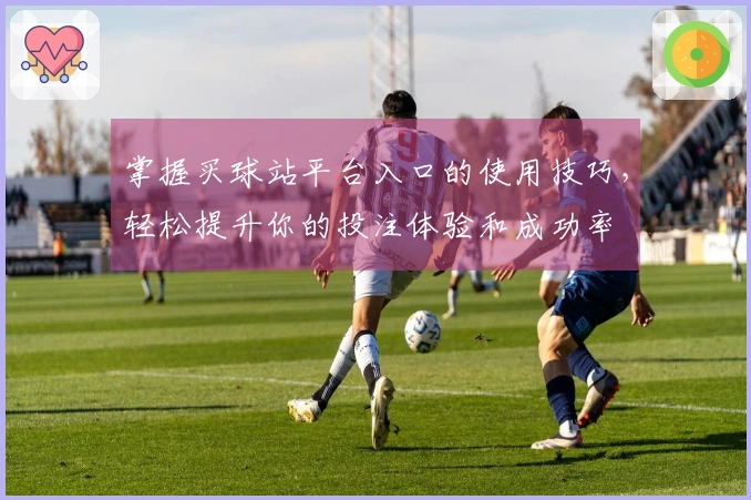 掌握买球站平台入口的使用技巧，轻松提升你的投注体验和成功率