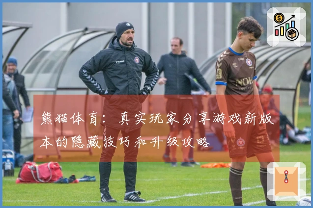 熊猫体育:真实玩家分享游戏新版本的隐藏技巧和升级攻略