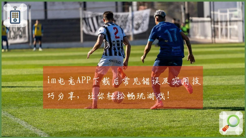 im电竞APP下载后常见错误及实用技巧分享，让你轻松畅玩游戏！