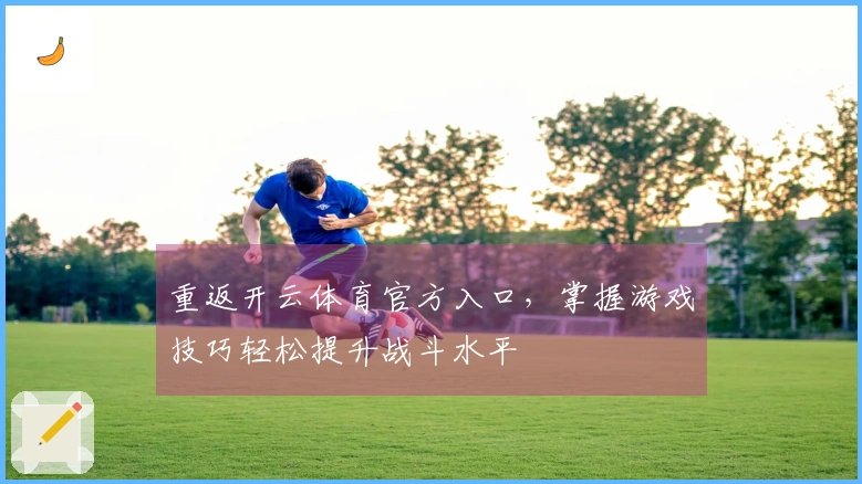 重返开云体育官方入口，掌握游戏技巧轻松提升战斗水平