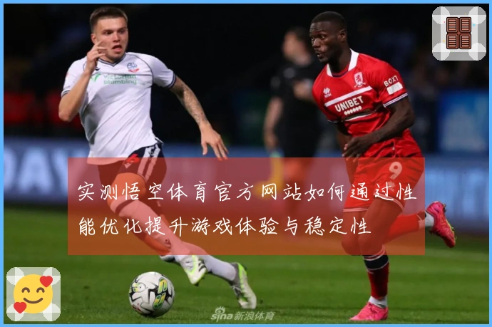 实测悟空体育官方网站如何通过性能优化提升游戏体验与稳定性
