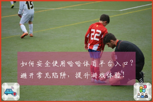 如何安全使用哈哈体育平台入口?避开常见陷阱,提升游戏体验!