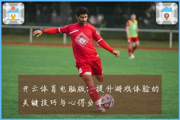 开云体育电脑版：提升游戏体验的关键技巧与心得分享