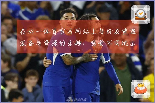 在必一体育官方网站上与好友重温装备与资源的乐趣，感受不同玩法的魅力