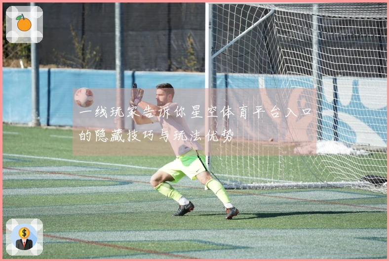 一线玩家告诉你星空体育平台入口的隐藏技巧与玩法优势
