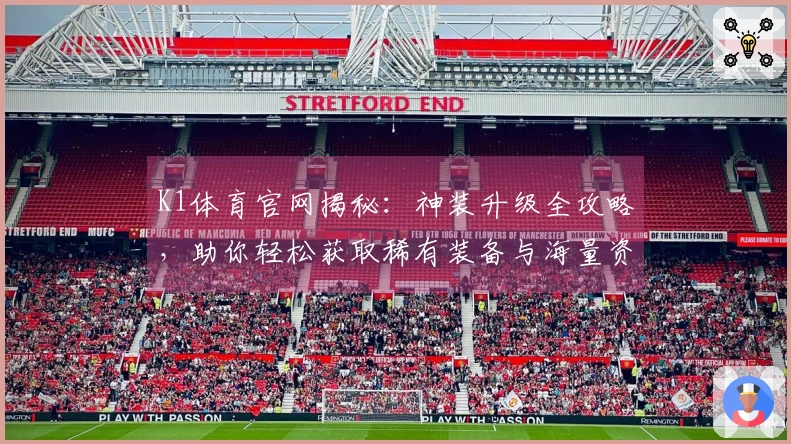 K1体育官网揭秘：神装升级全攻略，助你轻松获取稀有装备与海量资源！