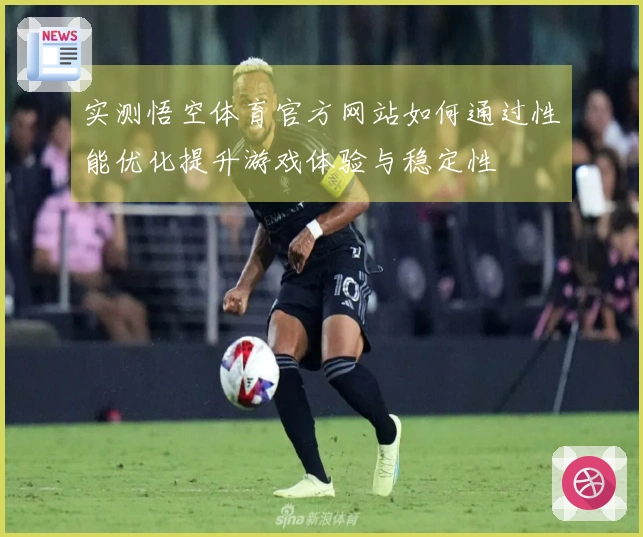 实测悟空体育官方网站如何通过性能优化提升游戏体验与稳定性