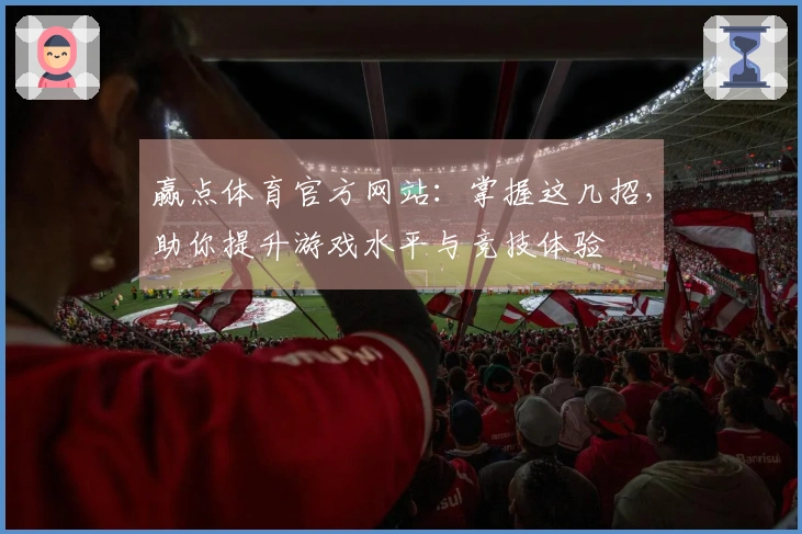 赢点体育官方网站：掌握这几招，助你提升游戏水平与竞技体验