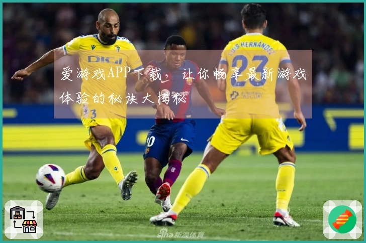 爱游戏APP下载，让你畅享最新游戏体验的秘诀大揭秘